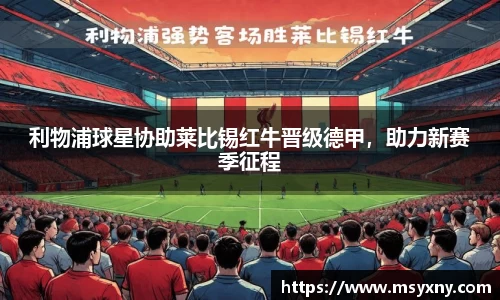 利物浦球星协助莱比锡红牛晋级德甲,助力新赛季征程