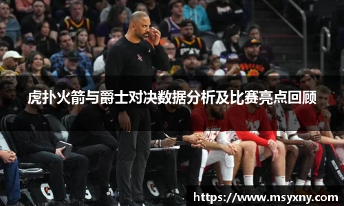 虎扑火箭与爵士对决数据分析及比赛亮点回顾