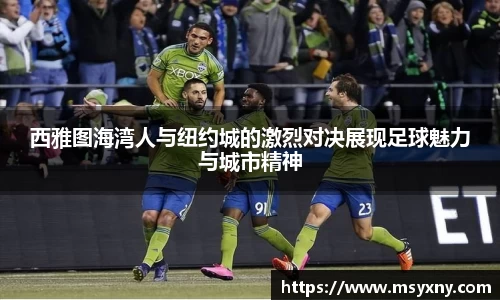 西雅图海湾人与纽约城的激烈对决展现足球魅力与城市精神
