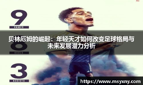 贝林厄姆的崛起：年轻天才如何改变足球格局与未来发展潜力分析