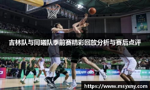 吉林队与同曦队季前赛精彩回放分析与赛后点评