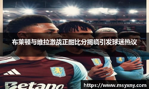 布莱顿与维拉激战正酣比分揭晓引发球迷热议