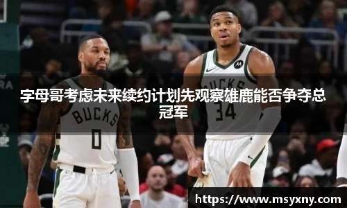 字母哥考虑未来续约计划先观察雄鹿能否争夺总冠军