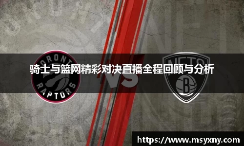 骑士与篮网精彩对决直播全程回顾与分析
