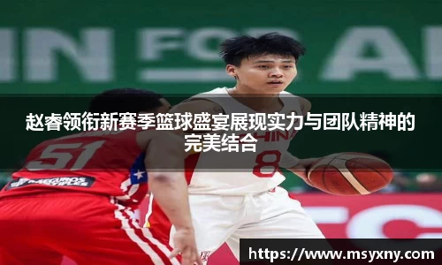 赵睿领衔新赛季篮球盛宴展现实力与团队精神的完美结合