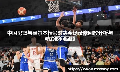 中国男篮与墨尔本精彩对决全场录像回放分析与精彩瞬间回顾
