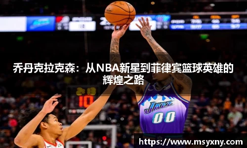 乔丹克拉克森：从NBA新星到菲律宾篮球英雄的辉煌之路