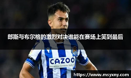 郎斯与布尔格的激烈对决谁能在赛场上笑到最后