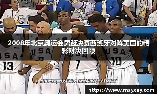 2008年北京奥运会男篮决赛西班牙对阵美国的精彩对决回顾