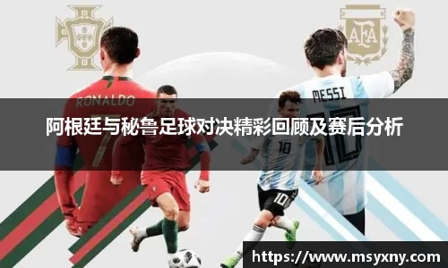 阿根廷与秘鲁足球对决精彩回顾及赛后分析