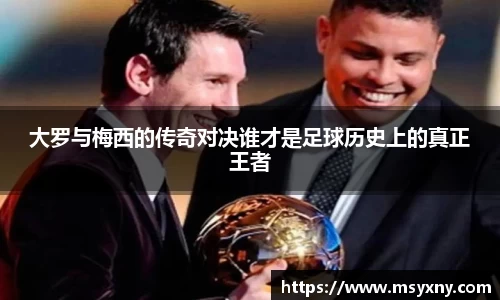 大罗与梅西的传奇对决谁才是足球历史上的真正王者