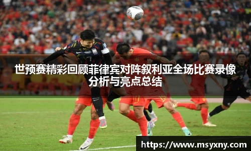 世预赛精彩回顾菲律宾对阵叙利亚全场比赛录像分析与亮点总结