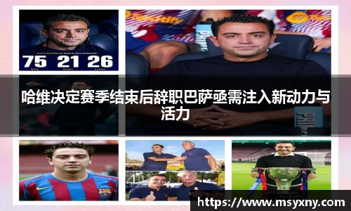哈维决定赛季结束后辞职巴萨亟需注入新动力与活力