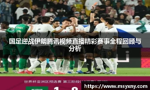 国足迎战伊朗腾讯视频直播精彩赛事全程回顾与分析