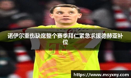 诺伊尔重伤缺席整个赛季拜仁紧急求援德赫亚补位