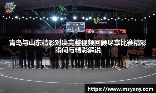 青岛与山东精彩对决完整视频回顾尽享比赛精彩瞬间与精彩解说