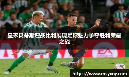 皇家贝蒂斯迎战比利展现足球魅力争夺胜利荣耀之战