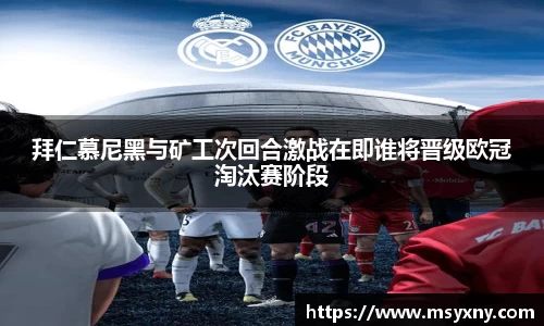 拜仁慕尼黑与矿工次回合激战在即谁将晋级欧冠淘汰赛阶段