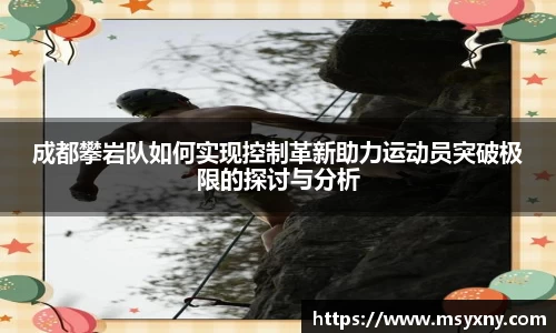 成都攀岩队如何实现控制革新助力运动员突破极限的探讨与分析
