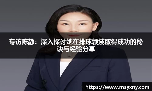 专访陈静：深入探讨她在排球领域取得成功的秘诀与经验分享